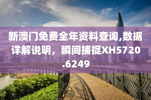 新澳门免费全年资料查询,数据详解说明，瞬间捕捉XH5720.6249
