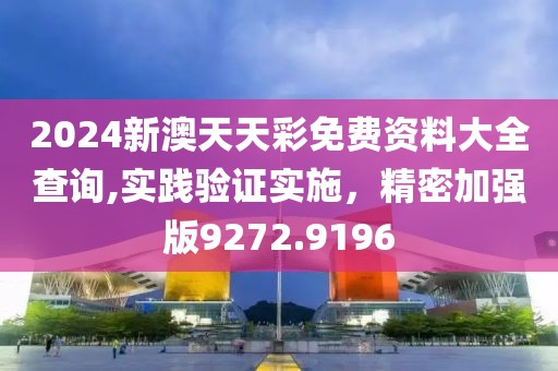 2024新澳天天彩免费资料大全查询,实践验证实施，精密加强版9272.9196