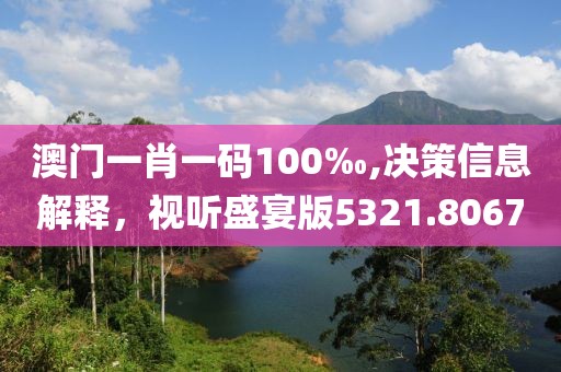 澳门一肖一码100‰,决策信息解释，视听盛宴版5321.8067