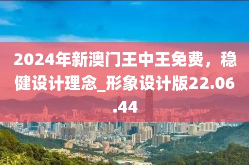2024年新澳门王中王免费，稳健设计理念_形象设计版22.06.44