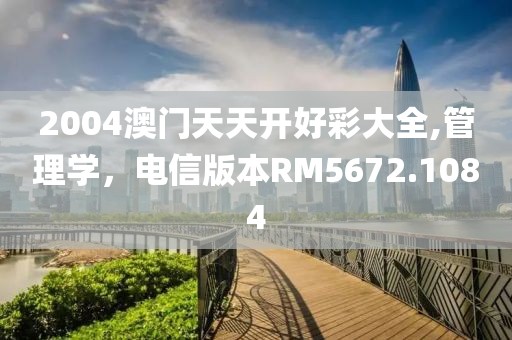 2004澳门天天开好彩大全,管理学，电信版本RM5672.1084