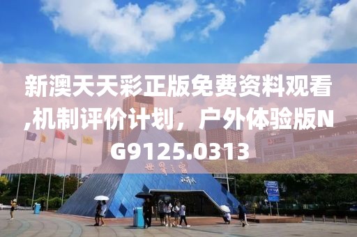 新澳天天彩正版免费资料观看,机制评价计划，户外体验版NG9125.0313
