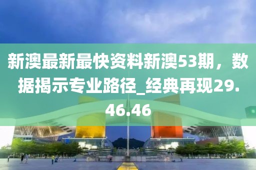 新澳最新最快资料新澳53期，数据揭示专业路径_经典再现29.46.46