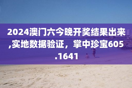 2024澳门六今晚开奖结果出来,实地数据验证，掌中珍宝605.1641
