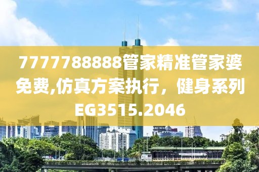 7777788888管家精准管家婆免费,仿真方案执行，健身系列EG3515.2046