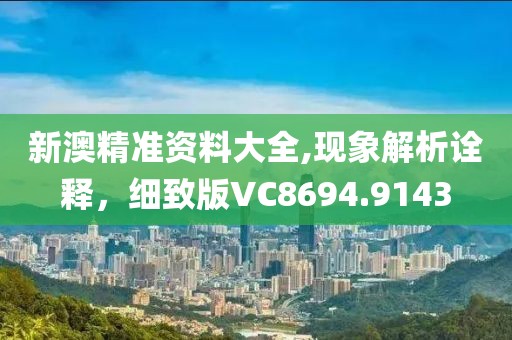 新澳精准资料大全,现象解析诠释，细致版VC8694.9143