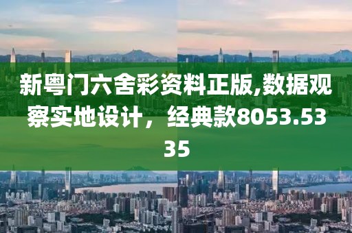 新粤门六舍彩资料正版,数据观察实地设计，经典款8053.5335