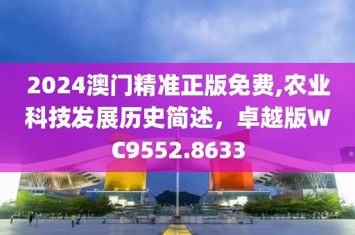 2024澳门精准正版免费,农业科技发展历史简述，卓越版WC9552.8633