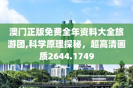 澳门正版免费全年资料大全旅游团,科学原理探秘，超高清画质2644.1749