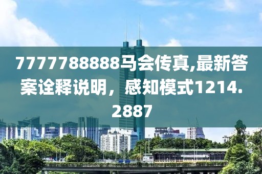 7777788888马会传真,最新答案诠释说明，感知模式1214.2887