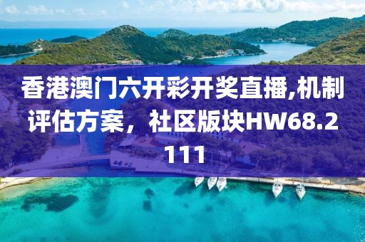 香港澳门六开彩开奖直播,机制评估方案，社区版块HW68.2111