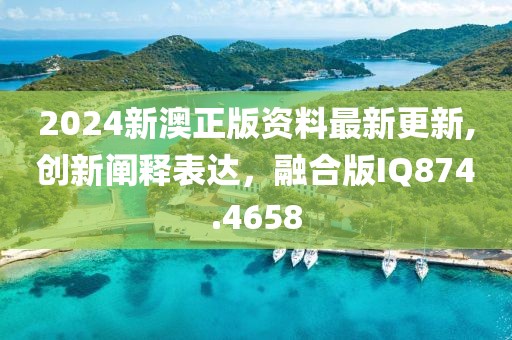 2024新澳正版资料最新更新,创新阐释表达，融合版IQ874.4658