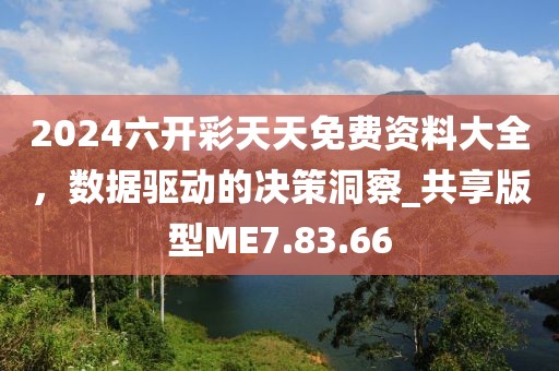 2024六开彩天天免费资料大全，数据驱动的决策洞察_共享版型ME7.83.66