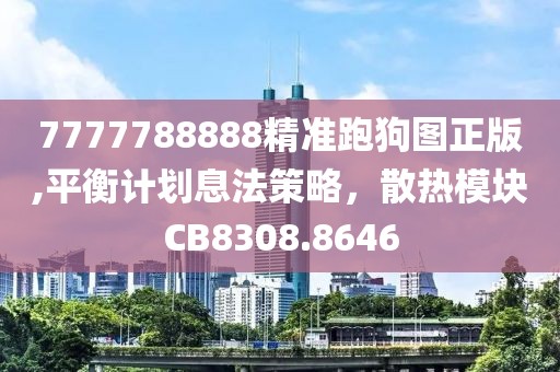 7777788888精准跑狗图正版,平衡计划息法策略，散热模块CB8308.8646