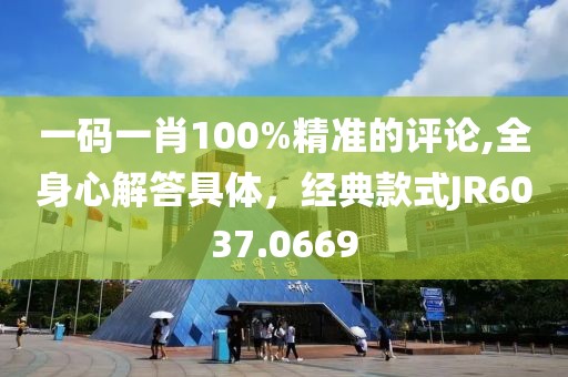 一码一肖100%精准的评论,全身心解答具体，经典款式JR6037.0669