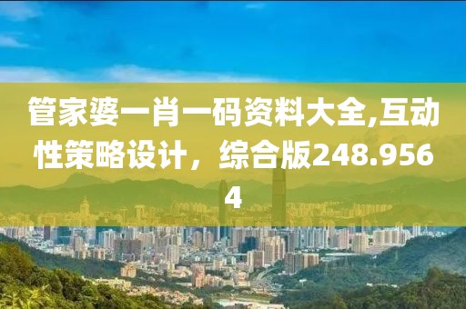 管家婆一肖一码资料大全,互动性策略设计，综合版248.9564