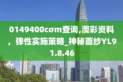 0149400cσm查询,澳彩资料，弹性实施策略_神秘面纱YL91.8.46