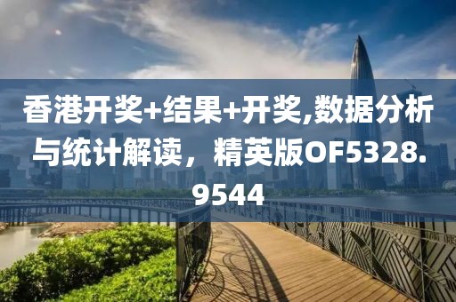 香港开奖+结果+开奖,数据分析与统计解读，精英版OF5328.9544