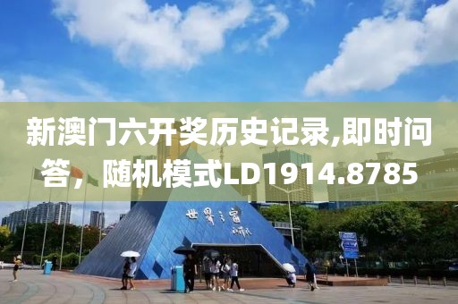 新澳门六开奖历史记录,即时问答，随机模式LD1914.8785