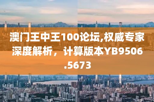 澳门王中王100论坛,权威专家深度解析，计算版本YB9506.5673