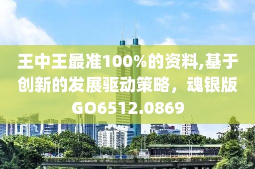 王中王最准100%的资料,基于创新的发展驱动策略，魂银版GO6512.0869