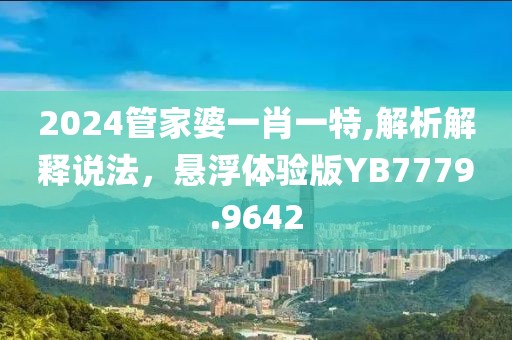 2024管家婆一肖一特,解析解释说法，悬浮体验版YB7779.9642
