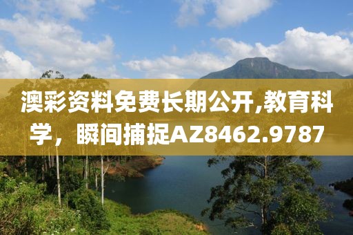 澳彩资料免费长期公开,教育科学，瞬间捕捉AZ8462.9787