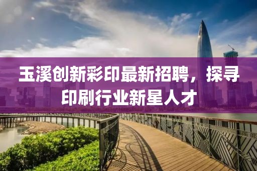玉溪创新彩印最新招聘，探寻印刷行业新星人才