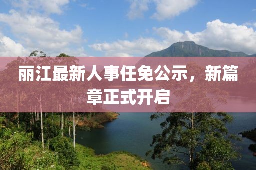 丽江最新人事任免公示，新篇章正式开启