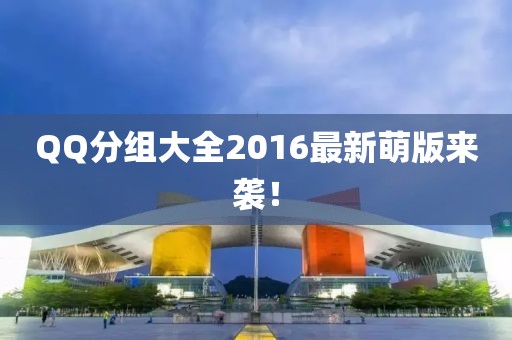 QQ分组大全2016最新萌版来袭！