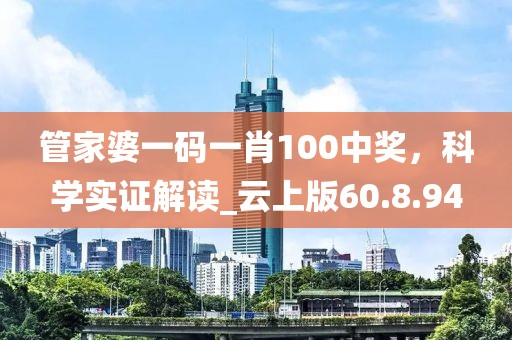 管家婆一码一肖100中奖，科学实证解读_云上版60.8.94