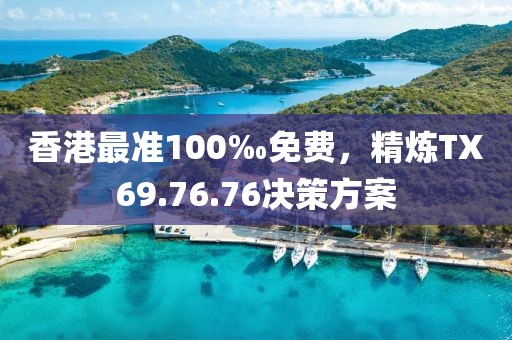香港最准100‰免费，精炼TX69.76.76决策方案