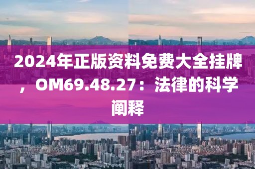 2024年正版资料免费大全挂牌，OM69.48.27：法律的科学阐释