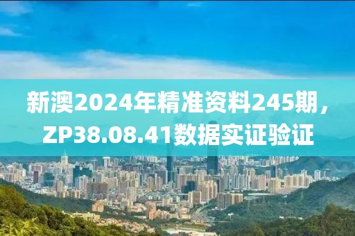 新澳2024年精准资料245期，ZP38.08.41数据实证验证