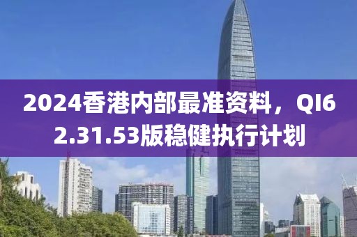 2024香港内部最准资料，QI62.31.53版稳健执行计划