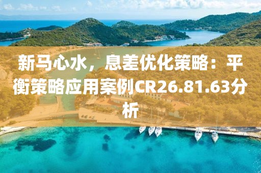 新马心水，息差优化策略：平衡策略应用案例CR26.81.63分析