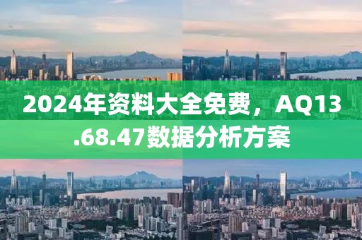 2024年资料大全免费，AQ13.68.47数据分析方案