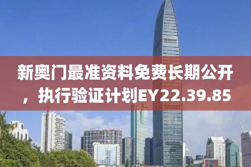 新奥门最准资料免费长期公开，执行验证计划EY22.39.85