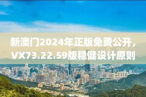 新澳门2024年正版免费公开，VX73.22.59版稳健设计原则
