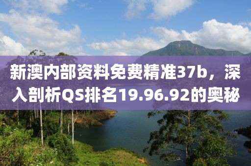 新澳内部资料免费精准37b，深入剖析QS排名19.96.92的奥秘