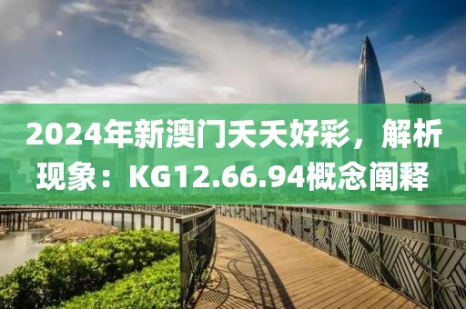 2024年新澳门夭夭好彩，解析现象：KG12.66.94概念阐释