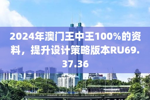 2024年澳门王中王100%的资料，提升设计策略版本RU69.37.36