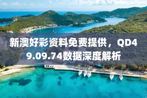 新澳好彩资料免费提供，QD49.09.74数据深度解析