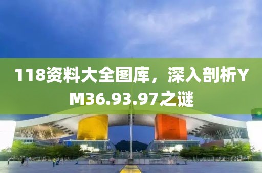 118资料大全图库，深入剖析YM36.93.97之谜