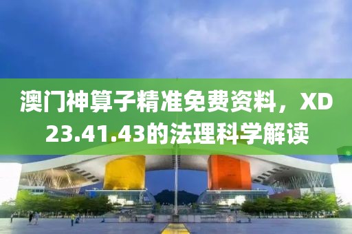 澳门神算子精准免费资料，XD23.41.43的法理科学解读