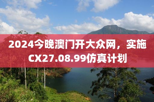 2024今晚澳门开大众网，实施CX27.08.99仿真计划