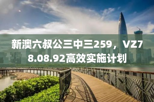 新澳六叔公三中三259，VZ78.08.92高效实施计划
