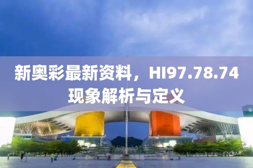 新奥彩最新资料，HI97.78.74现象解析与定义