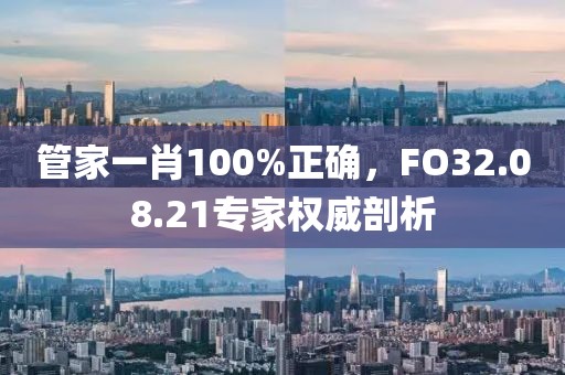 管家一肖100%正确，FO32.08.21专家权威剖析