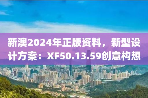 新澳2024年正版资料，新型设计方案：XF50.13.59创意构想